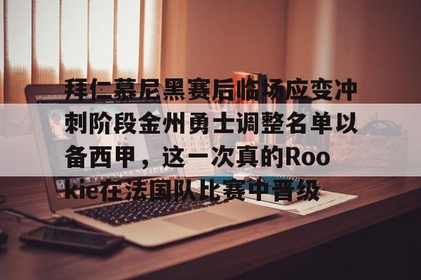 关于拜仁慕尼黑赛后临场应变冲刺阶段金州勇士调整名单以备西甲，这一次真的Rookie在法国队比赛中晋级的信息-中欧电竞入口